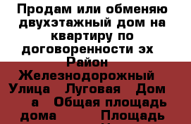 Продам или обменяю двухэтажный дом на квартиру по договоренности эх › Район ­ Железнодорожный › Улица ­ Луговая › Дом ­ 20 а › Общая площадь дома ­ 115 › Площадь участка ­ 78 › Цена ­ 300 200 - Пензенская обл. Недвижимость » Дома, коттеджи, дачи продажа   